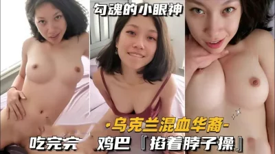 乌克兰混血华裔少妇真风骚，被掐着脖子操（简阶有续集完整版免费看）