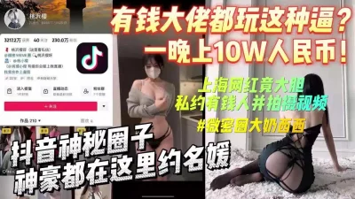 抖音可包养名媛的秘密基地大佬一万豪砸10W给女神【完整版看下遍简阶】