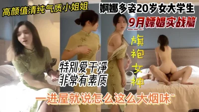 9月嫖娼实战约到了一个高素质00后旗袍女神，婀娜多姿极品颜值。